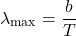 \[ \lambda_{\text{max}} = \frac{b}{T} \]